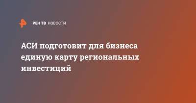 Светлана Чупшева - АСИ подготовит для бизнеса единую карту региональных инвестиций - ren.tv - Россия