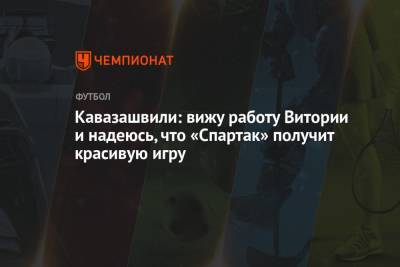 Анзор Кавазашвили - Кавазашвили: вижу работу Витории и надеюсь, что «Спартак» получит красивую игру - championat.com