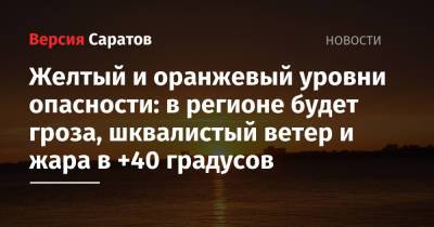 Желтый и оранжевый уровни опасности: в регионе будет гроза, шквалистый ветер и жара в +40 градусов - nversia.ru - Саратовская обл. - Саратов
