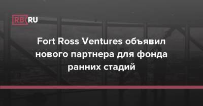 Fort Ross Ventures объявил нового партнера для фонда ранних стадий - rb.ru - Россия - США - Израиль