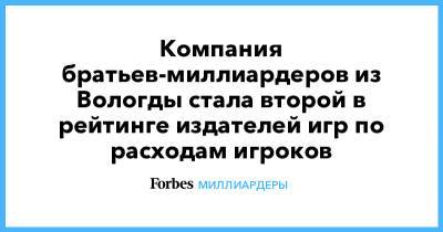 Компания братьев-миллиардеров из Вологды стала второй в рейтинге издателей игр по расходам игроков - forbes.ru - Вологда