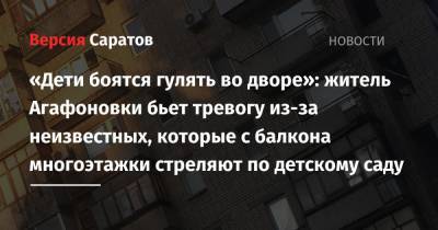 «Дети боятся гулять во дворе»: житель Агафоновки бьет тревогу из-за неизвестных, которые с балкона многоэтажки стреляют по детскому саду - nversia.ru - Саратов