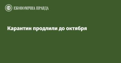 Денис Шмыгаль - Карантин продлили до октября - epravda.com.ua - Украина