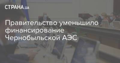 Правительство уменьшило финансирование Чернобыльской АЭС - strana.ua - Украина