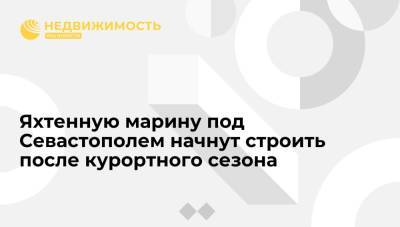 Владимир Путин - Михаил Развожаев - Яхтенную марину под Севастополем начнут строить после курортного сезона - realty.ria.ru - Москва - Россия - Севастополь