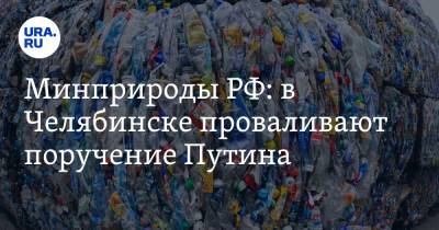 Владимир Путин - Александр Козлов - Минприроды РФ: в Челябинске проваливают поручение Путина - ura.news - Россия - Орловская обл. - Челябинская обл. - Челябинск - Костромская обл. - Ярославская обл. - Калининградская обл. - Ставрополье - Новгородская обл. - Ивановская обл.