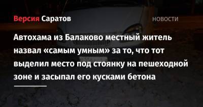 Александр Тихонов - Автохама из Балаково местный житель назвал «самым умным» за то, что тот выделил место под стоянку на пешеходной зоне и засыпал его кусками бетона - nversia.ru - Балаково