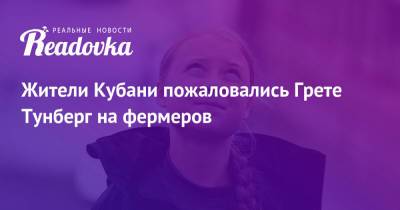 Грета Тунберг - Жители Кубани пожаловались Грете Тунберг на фермеров - readovka.ru - Краснодарский край - Кубани