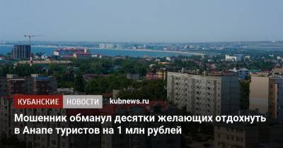 Мошенник обманул десятки желающих отдохнуть в Анапе туристов на 1 млн рублей - kubnews.ru - Анапа - Краснодарский край - Новороссийск