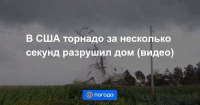 В США торнадо за несколько секунд разрушил дом (видео) - news.mail.ru - США - шт. Иллинойс - шт. Калифорния