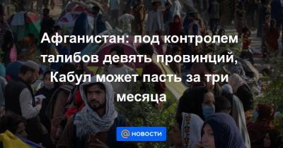 Афганистан: под контролем талибов девять провинций, Кабул может пасть за три месяца - news.mail.ru - Афганистан