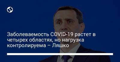 Виктор Ляшко - Заболеваемость COVID-19 растет в четырех областях, но нагрузка контролируема – Ляшко - liga.net - Украина - Запорожская обл. - Одесская обл. - Херсонская обл. - Донецкая обл.