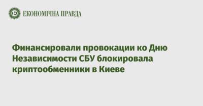 Финансировали провокации ко Дню Независимости СБУ блокировала криптообменники в Киеве - epravda.com.ua - Украина - Киев