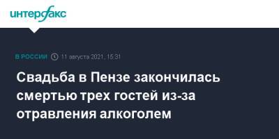 Свадьба в Пензе закончилась смертью трех гостей из-за отравления алкоголем - interfax.ru - Москва - Россия - Пензенская обл. - Пенза