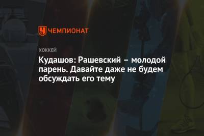 Алексей Кудашов - Дмитрий Рашевский - Кудашов: Рашевский – молодой парень. Давайте даже не будем обсуждать его тему - championat.com - Москва