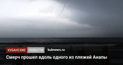Смерч прошел вдоль одного из пляжей Анапы - kubnews.ru - Анапа - Краснодарский край