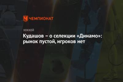 Алексей Кудашов - Кудашов – о селекции «Динамо»: рынок пустой, игроков нет - championat.com - Москва