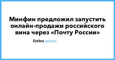 Минфин предложил запустить онлайн-продажи российского вина через «Почту России» - forbes.ru - Москва - Россия - Московская обл. - республика Мордовия