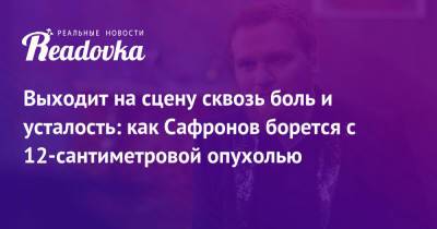Сергей Сафронов - Выходит на сцену сквозь боль и усталость: как Сафронов борется с 12-сантиметровой опухолью - readovka.ru