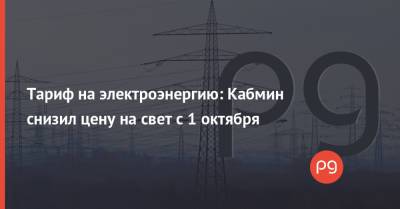 Денис Шмыгаль - Тариф на электроэнергию: Кабмин снизил цену на свет с 1 октября - thepage.ua - Украина - Тарифы