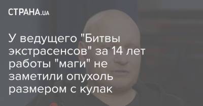 Юрий Луценко - Сергей Сафронов - У ведущего "Битвы экстрасенсов" за 14 лет работы "маги" не заметили опухоль размером с кулак - strana.ua - Украина