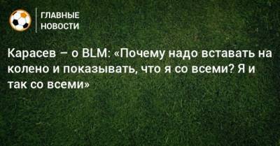 Сергей Карасев - Карасев – о BLM: «Почему надо вставать на колено и показывать, что я со всеми? Я и так со всеми» - bombardir.ru - Корея