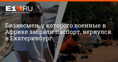 Бизнесмен, у которого военные в Африке забрали паспорт, вернулся в Екатеринбург - e1.ru - Россия - Екатеринбург - Чад - Нджамена