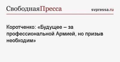 Сергей Шойгу - Игорь Коротченко - Коротченко: «Будущее — за профессиональной Армией, но призыв необходим» - svpressa.ru - Россия