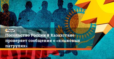 Посольство России вКазахстане проверяет сообщения о«языковых патрулях» - ridus.ru - Россия - Казахстан - Актау