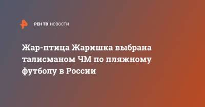 Жар-птица Жаришка выбрана талисманом ЧМ по пляжному футболу в России - ren.tv - Москва - Россия