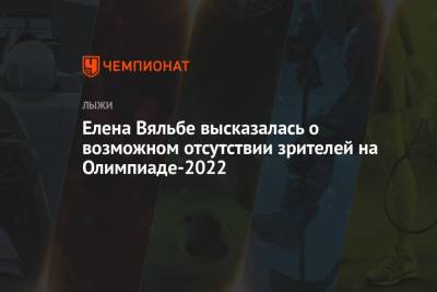 Елена Вяльбе - Елена Вяльбе высказалась о возможном отсутствии зрителей на Олимпиаде-2022 - championat.com - Россия - Токио - Пекин