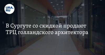 В Сургуте со скидкой продают ТРЦ голландского архитектора - ura.news - Сургут