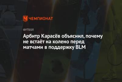 Сергей Карасев - Арбитр Карасёв объяснил, почему не встаёт на колено перед матчами в поддержку BLM - championat.com - Корея