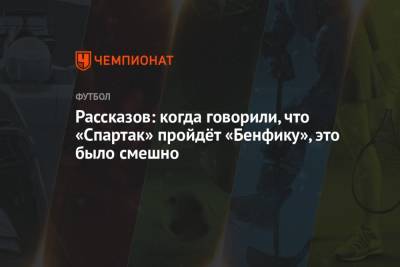 Николай Рассказов - Рассказов: когда говорили, что «Спартак» пройдёт «Бенфику», это было смешно - championat.com - Москва - Лиссабон
