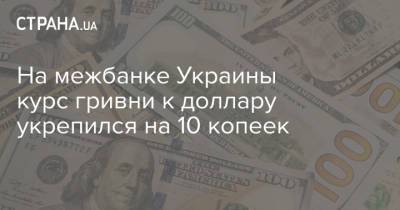 На межбанке Украины курс гривни к доллару укрепился на 10 копеек - strana.ua - Украина