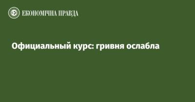 Официальный курс: гривня ослабла - epravda.com.ua - Украина