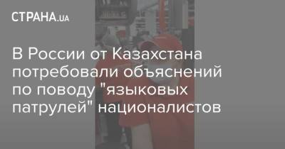 Константин Косачев - В России от Казахстана потребовали объяснений по поводу "языковых патрулей" националистов - strana.ua - Россия - Украина - Казахстан - Киргизия