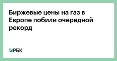 Биржевые цены на газ в Европе побили очередной рекорд - smartmoney.one