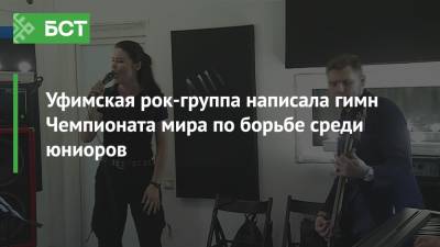 Уфимская рок-группа написала гимн чемпионата мира по борьбе среди юниоров - bash.news - Башкирия - Уфа