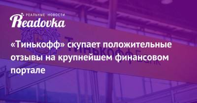 «Тинькофф» скупает положительные отзывы на крупнейшем финансовом портале - readovka.news