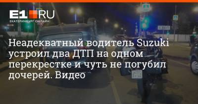 Неадекватный водитель Suzuki устроил два ДТП на одном перекрестке и чуть не погубил дочерей. Видео - e1.ru - Екатеринбург