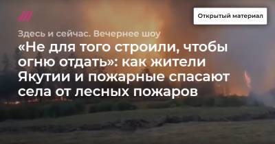 «Не для того строили, чтобы огню отдать»: как жители Якутии и пожарные спасают села от лесных пожаров - tvrain.ru - респ. Саха - Якутск