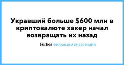 Укравший больше $600 млн в криптовалюте хакер начал возвращать их назад - forbes.ru