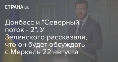 Владимир Зеленский - Ангела Меркель - Сергей Никифоров - Донбасс и "Северный поток - 2". У Зеленского рассказали, что он будет обсуждать с Меркель 22 августа - strana.ua - Россия - Украина - Киев - Германия - Донбасс