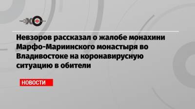 Александр Невзоров - Невзоров рассказал о жалобе монахини Марфо-Мариинского монастыря во Владивостоке на коронавирусную ситуацию в обители - echo.msk.ru - Москва - Владивосток