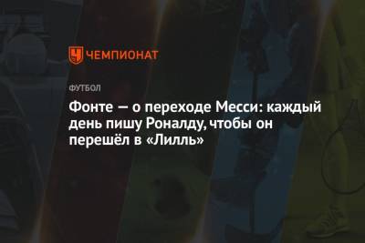 Фонте — о переходе Месси: каждый день пишу Роналду, чтобы он перешёл в «Лилль» - championat.com - Португалия