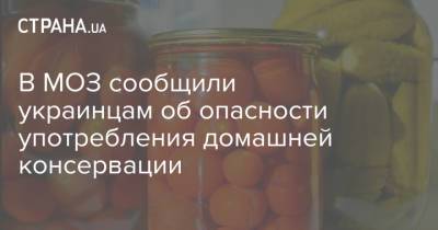 В МОЗ сообщили украинцам об опасности употребления домашней консервации - strana.ua - Украина
