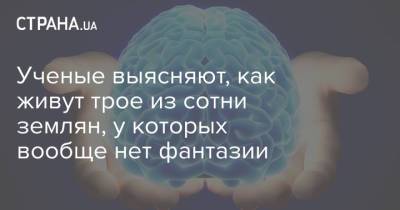 Ученые выясняют, как живут трое из сотни землян, у которых вообще нет фантазии - strana.ua - Украина