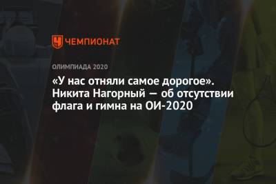 Петр Чайковский - Никита Нагорный - «У нас отняли самое дорогое». Никита Нагорный — об отсутствии флага и гимна на ОИ-2020 - championat.com - Россия - Токио - Япония