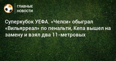 Сергей Карасев - Томас Тухель - Суперкубок УЕФА. «Челси» обыграл «Вильярреал» по пенальти, Кепа вышел на замену и взял два 11-метровых - bombardir.ru - Англия - Испания